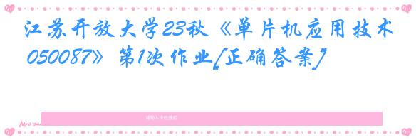 江苏开放大学23秋《单片机应用技术 050087》第1次作业[正确答案]