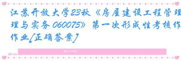 江苏开放大学23秋《房屋建设工程管理与实务 060075》第一次形成性考核作业[正确答案]