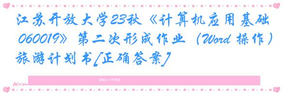 江苏开放大学23秋《计算机应用基础 060019》第二次形成作业（Word 操作）旅游计划书[正确答案]