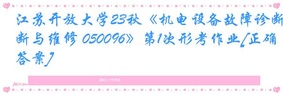 江苏开放大学23秋《机电设备故障诊断与维修 050096》第1次形考作业[正确答案]