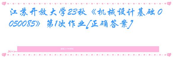 江苏开放大学23秋《机械设计基础 050085》第1次作业[正确答案]