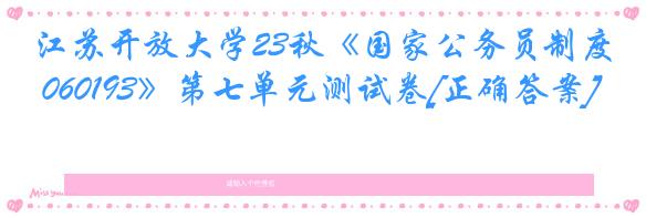 江苏开放大学23秋《国家公务员制度 060193》第七单元测试卷[正确答案]