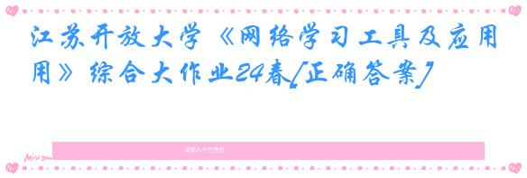 江苏开放大学《网络学习工具及应用》综合大作业24春[正确答案]