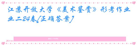 江苏开放大学《美术鉴赏》形考作业二24春[正确答案]
