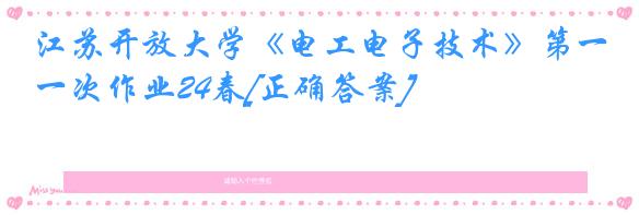 江苏开放大学《电工电子技术》第一次作业24春[正确答案]