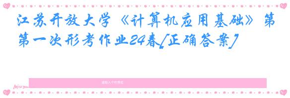 江苏开放大学《计算机应用基础》第一次形考作业24春[正确答案]