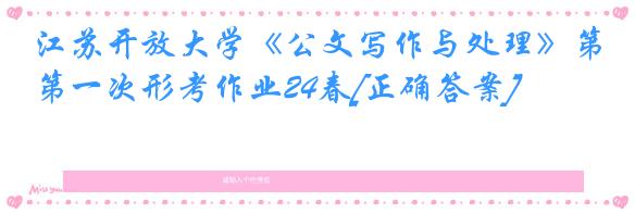 江苏开放大学《公文写作与处理》第一次形考作业24春[正确答案]