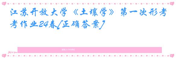 江苏开放大学《土壤学》第一次形考作业24春[正确答案]