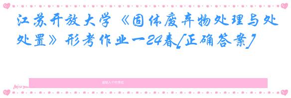 江苏开放大学《固体废弃物处理与处置》形考作业一24春[正确答案]