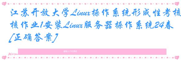江苏开放大学Linux操作系统形成性考核作业1安装Linux服务器操作系统24春[正确答案]