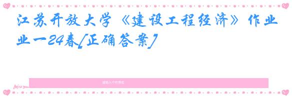 江苏开放大学《建设工程经济》作业一24春[正确答案]