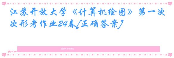 江苏开放大学《计算机绘图》第一次形考作业24春[正确答案]