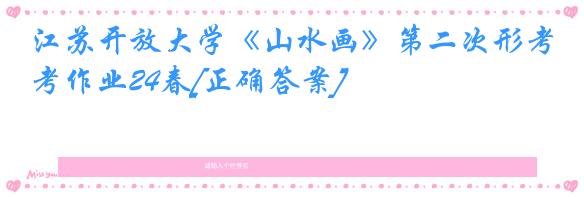 江苏开放大学《山水画》第二次形考作业24春[正确答案]