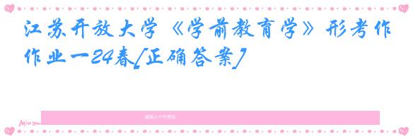 江苏开放大学《学前教育学》形考作业一24春[正确答案]