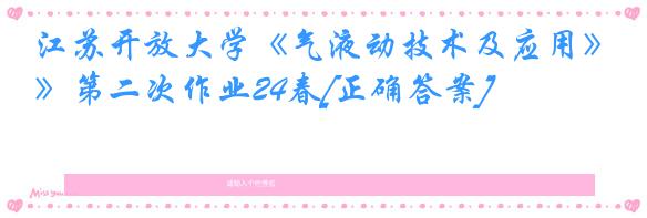江苏开放大学《气液动技术及应用》第二次作业24春[正确答案]