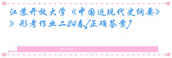 江苏开放大学《中国近现代史纲要》形考作业二24春[正确答案]