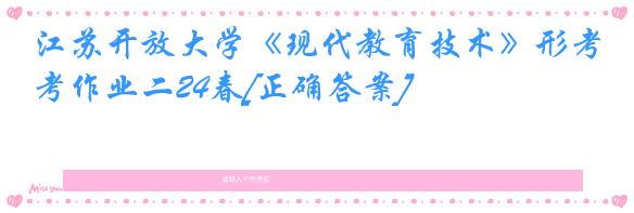 江苏开放大学《现代教育技术》形考作业二24春[正确答案]