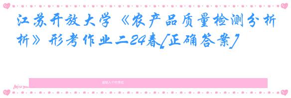 江苏开放大学《农产品质量检测分析》形考作业二24春[正确答案]