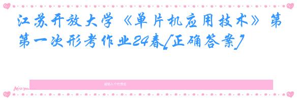 江苏开放大学《单片机应用技术》第一次形考作业24春[正确答案]