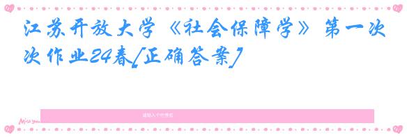 江苏开放大学《社会保障学》第一次作业24春[正确答案]