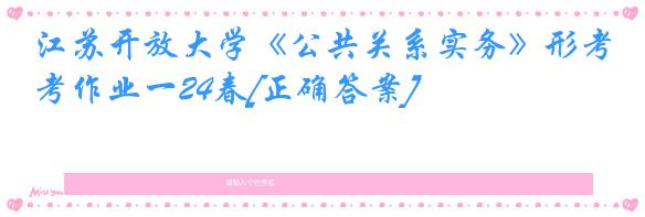 江苏开放大学《公共关系实务》形考作业一24春[正确答案]