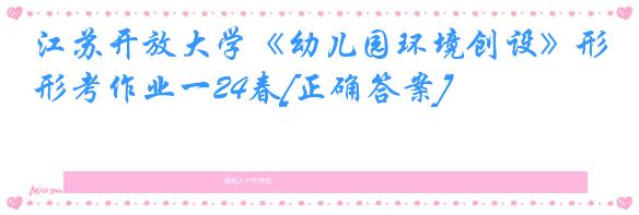 江苏开放大学《幼儿园环境创设》形考作业一24春[正确答案]
