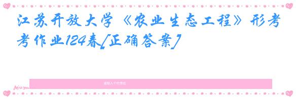 江苏开放大学《农业生态工程》形考作业124春[正确答案]