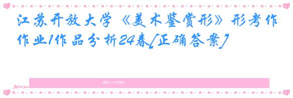 江苏开放大学《美术鉴赏形》形考作业1作品分析24春[正确答案]
