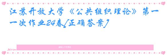 江苏开放大学《公共组织理论》第一次作业24春[正确答案]