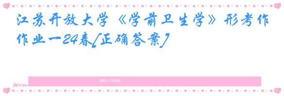 江苏开放大学《学前卫生学》形考作业一24春[正确答案]