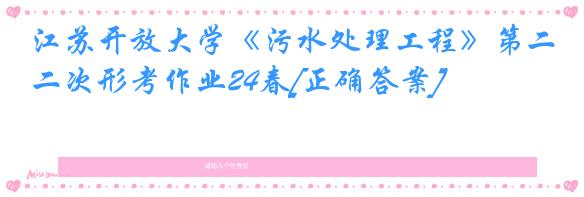 江苏开放大学《污水处理工程》第二次形考作业24春[正确答案]