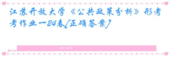 江苏开放大学《公共政策分析》形考作业一24春[正确答案]
