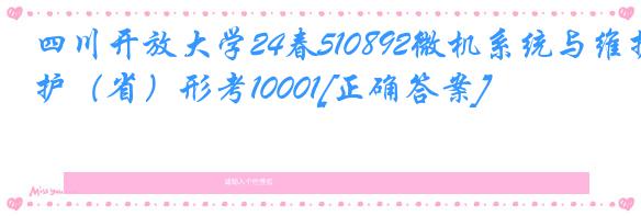 四川开放大学24春510892微机系统与维护（省）形考10001[正确答案]