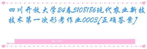 四川开放大学24春5108186现代农业新技术第一次形考作业0003[正确答案]