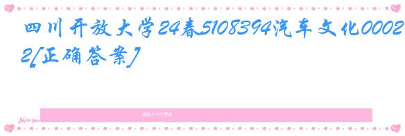 四川开放大学24春5108394汽车文化0002[正确答案]