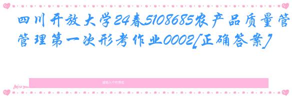 四川开放大学24春5108685农产品质量管理第一次形考作业0002[正确答案]