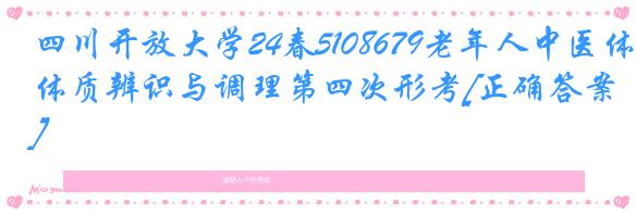 四川开放大学24春5108679老年人中医体质辨识与调理第四次形考[正确答案]