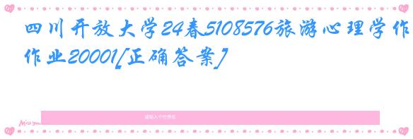 四川开放大学24春5108576旅游心理学作业20001[正确答案]