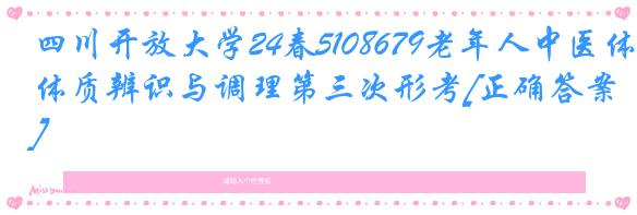 四川开放大学24春5108679老年人中医体质辨识与调理第三次形考[正确答案]