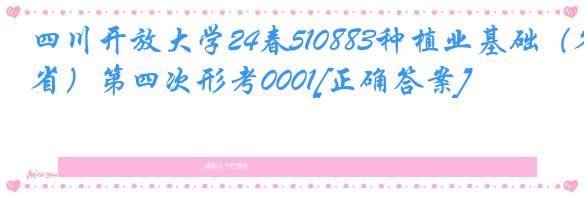 四川开放大学24春510883种植业基础（省）第四次形考0001[正确答案]