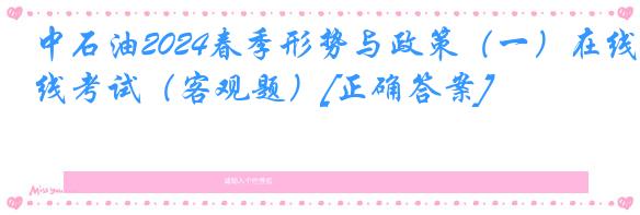 中石油2024春季形势与政策（一）在线考试（客观题）[正确答案]