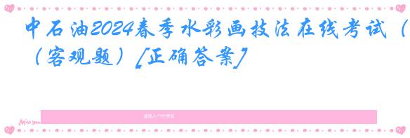 中石油2024春季水彩画技法在线考试（客观题）[正确答案]