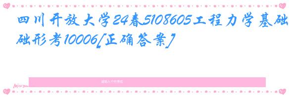 四川开放大学24春5108605工程力学基础形考10006[正确答案]