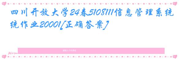 四川开放大学24春5108111信息管理系统作业20001[正确答案]