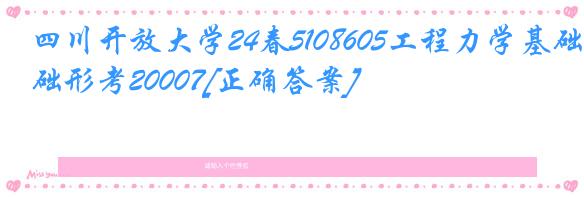 四川开放大学24春5108605工程力学基础形考20007[正确答案]