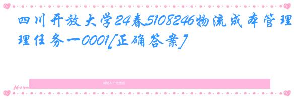 四川开放大学24春5108246物流成本管理任务一0001[正确答案]