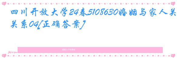 四川开放大学24春5108630婚姻与家人关系04[正确答案]
