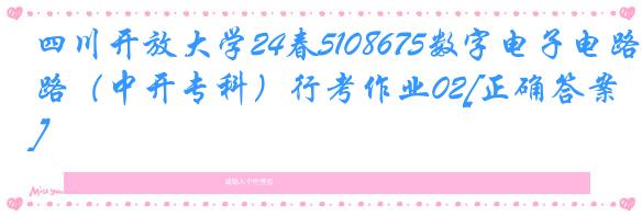 四川开放大学24春5108675数字电子电路（中开专科）行考作业02[正确答案]