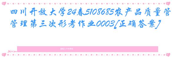 四川开放大学24春5108685农产品质量管理第三次形考作业0003[正确答案]