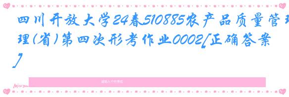 四川开放大学24春510885农产品质量管理(省)第四次形考作业0002[正确答案]
